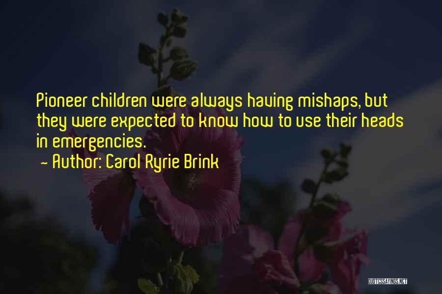 Carol Ryrie Brink Quotes: Pioneer Children Were Always Having Mishaps, But They Were Expected To Know How To Use Their Heads In Emergencies.