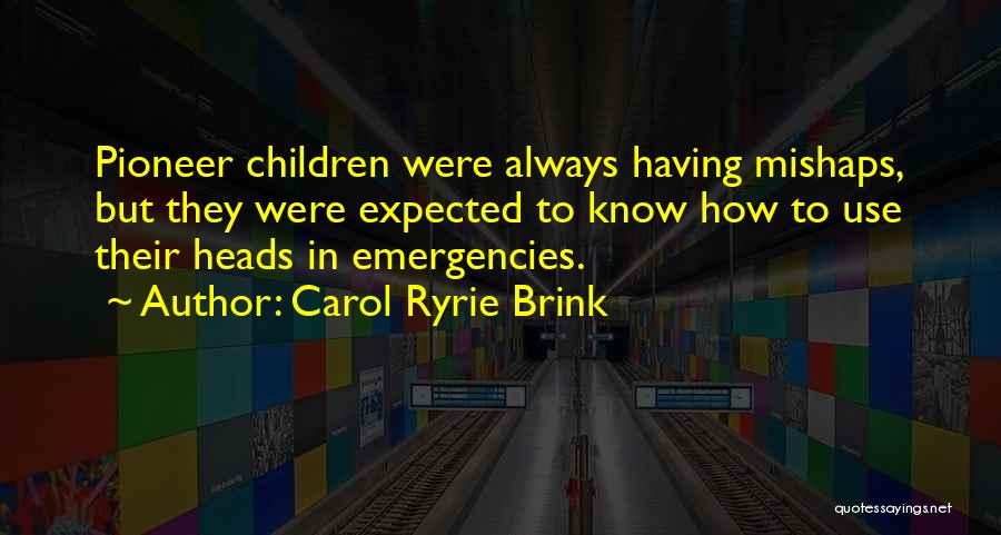 Carol Ryrie Brink Quotes: Pioneer Children Were Always Having Mishaps, But They Were Expected To Know How To Use Their Heads In Emergencies.