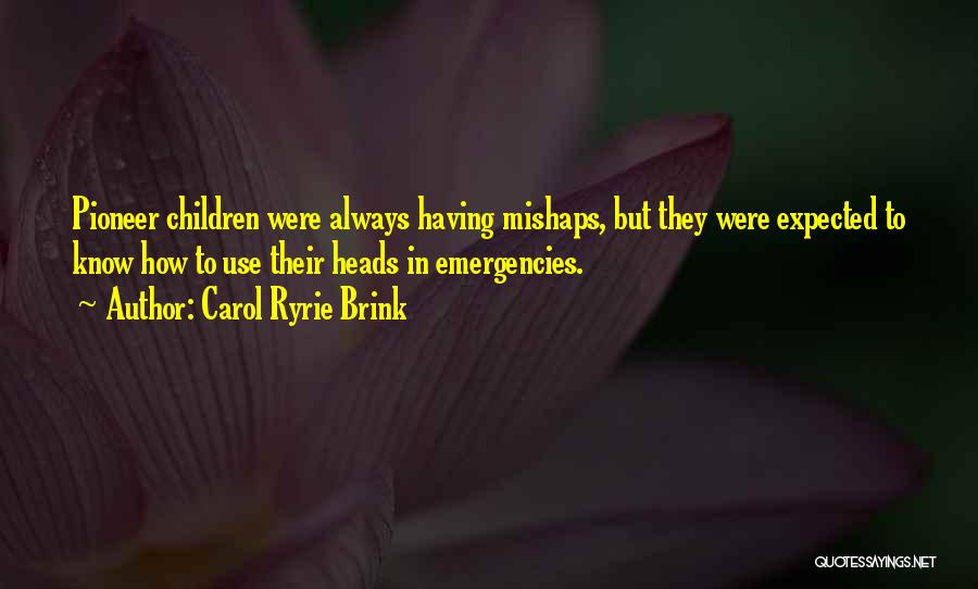 Carol Ryrie Brink Quotes: Pioneer Children Were Always Having Mishaps, But They Were Expected To Know How To Use Their Heads In Emergencies.