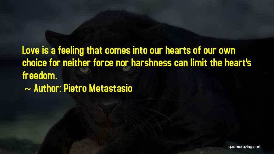 Pietro Metastasio Quotes: Love Is A Feeling That Comes Into Our Hearts Of Our Own Choice For Neither Force Nor Harshness Can Limit