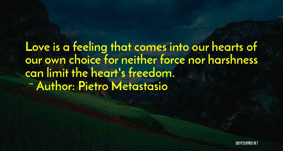 Pietro Metastasio Quotes: Love Is A Feeling That Comes Into Our Hearts Of Our Own Choice For Neither Force Nor Harshness Can Limit