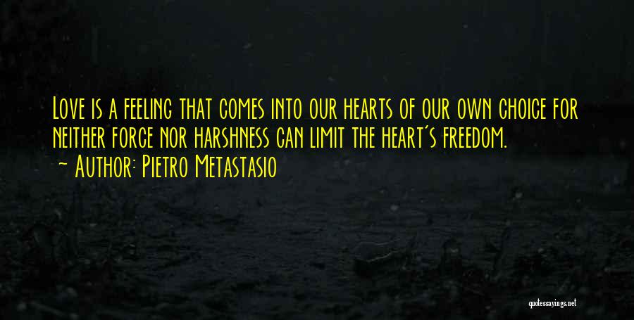 Pietro Metastasio Quotes: Love Is A Feeling That Comes Into Our Hearts Of Our Own Choice For Neither Force Nor Harshness Can Limit