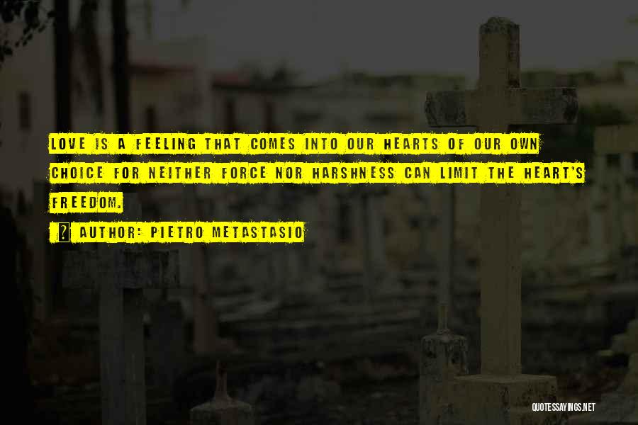 Pietro Metastasio Quotes: Love Is A Feeling That Comes Into Our Hearts Of Our Own Choice For Neither Force Nor Harshness Can Limit