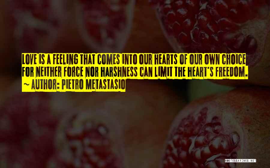 Pietro Metastasio Quotes: Love Is A Feeling That Comes Into Our Hearts Of Our Own Choice For Neither Force Nor Harshness Can Limit