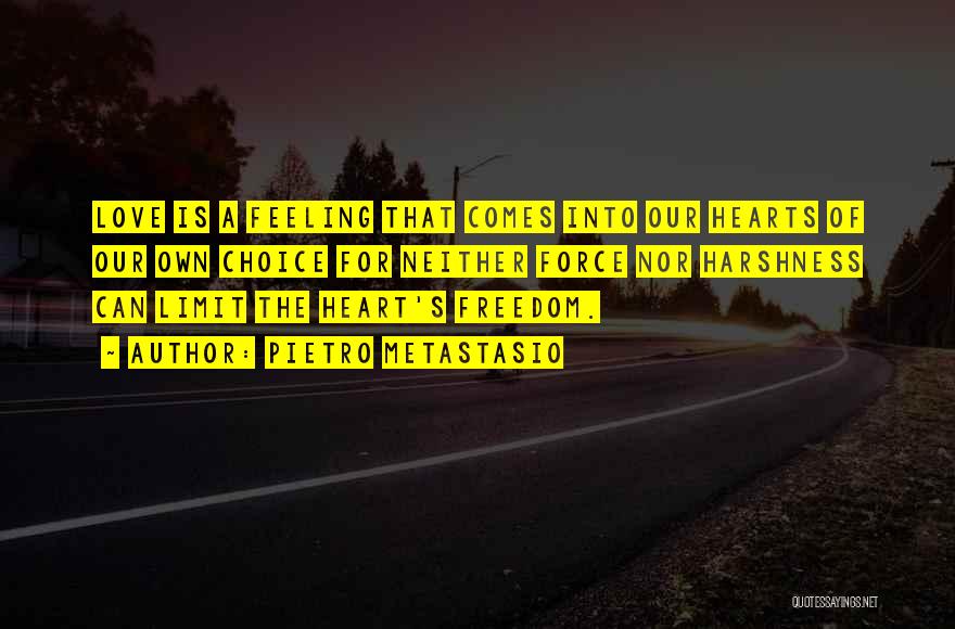 Pietro Metastasio Quotes: Love Is A Feeling That Comes Into Our Hearts Of Our Own Choice For Neither Force Nor Harshness Can Limit