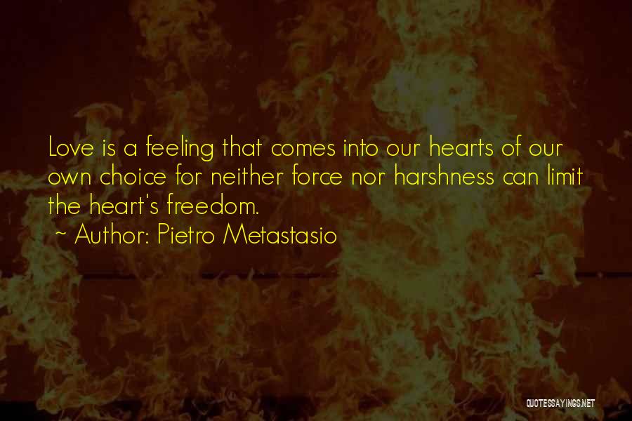Pietro Metastasio Quotes: Love Is A Feeling That Comes Into Our Hearts Of Our Own Choice For Neither Force Nor Harshness Can Limit
