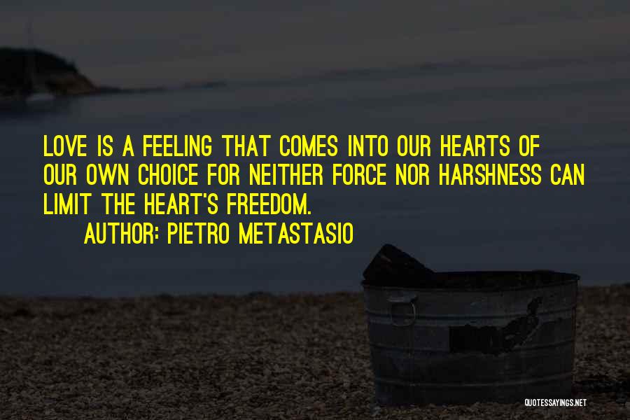 Pietro Metastasio Quotes: Love Is A Feeling That Comes Into Our Hearts Of Our Own Choice For Neither Force Nor Harshness Can Limit