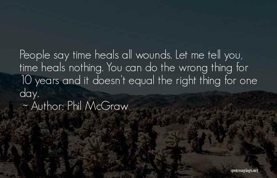 Phil McGraw Quotes: People Say Time Heals All Wounds. Let Me Tell You, Time Heals Nothing. You Can Do The Wrong Thing For
