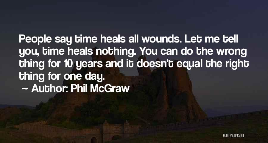 Phil McGraw Quotes: People Say Time Heals All Wounds. Let Me Tell You, Time Heals Nothing. You Can Do The Wrong Thing For