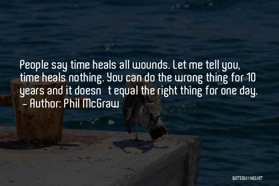 Phil McGraw Quotes: People Say Time Heals All Wounds. Let Me Tell You, Time Heals Nothing. You Can Do The Wrong Thing For