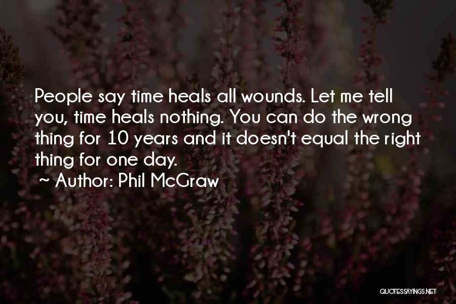 Phil McGraw Quotes: People Say Time Heals All Wounds. Let Me Tell You, Time Heals Nothing. You Can Do The Wrong Thing For