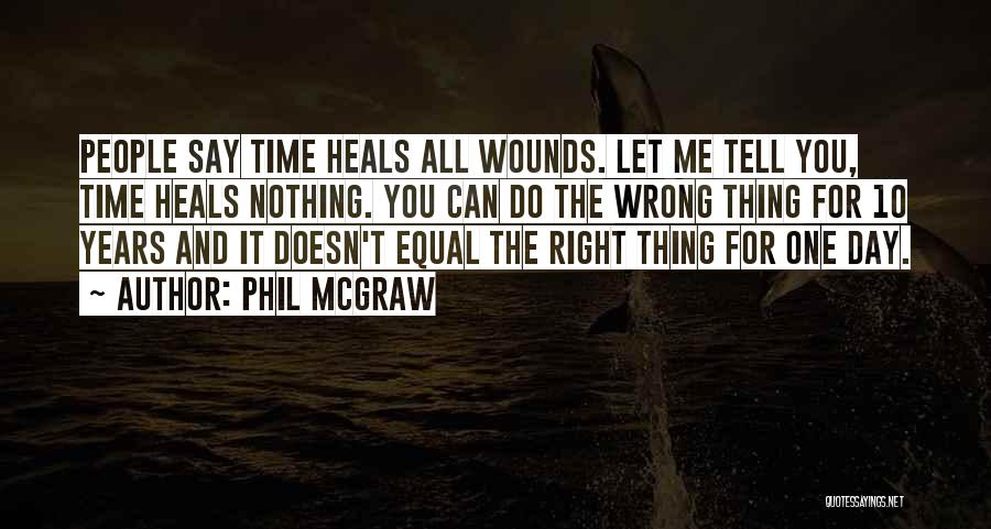 Phil McGraw Quotes: People Say Time Heals All Wounds. Let Me Tell You, Time Heals Nothing. You Can Do The Wrong Thing For