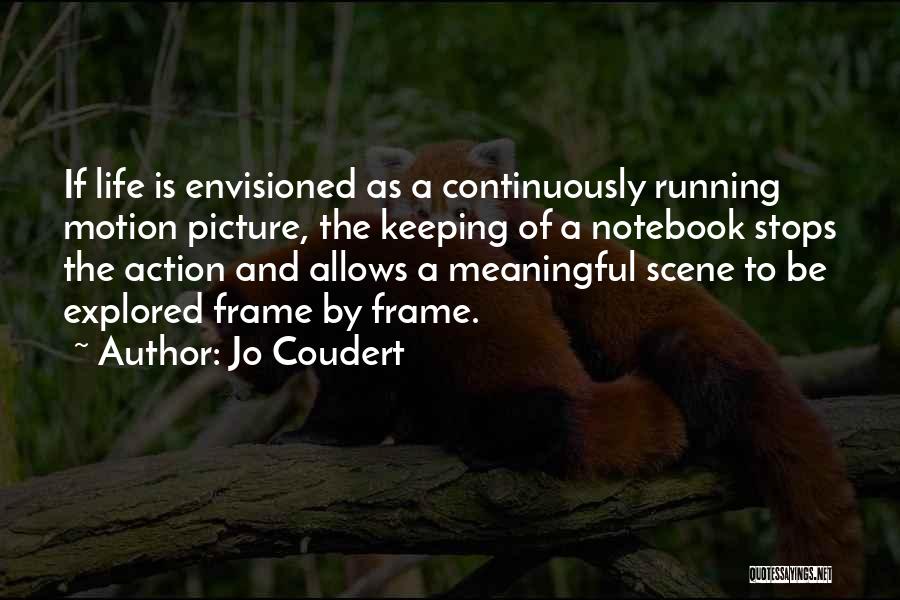 Jo Coudert Quotes: If Life Is Envisioned As A Continuously Running Motion Picture, The Keeping Of A Notebook Stops The Action And Allows