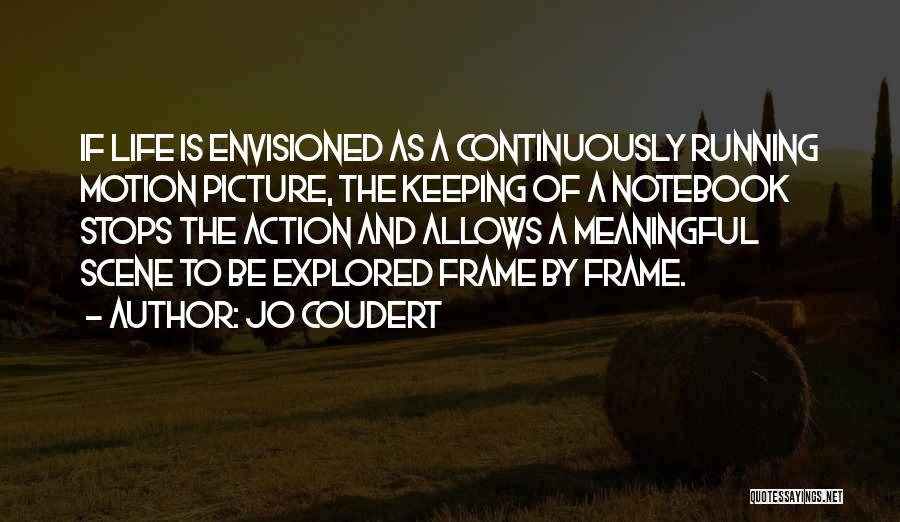 Jo Coudert Quotes: If Life Is Envisioned As A Continuously Running Motion Picture, The Keeping Of A Notebook Stops The Action And Allows