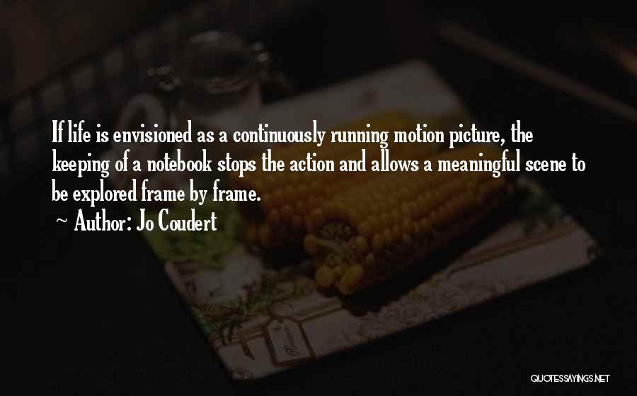 Jo Coudert Quotes: If Life Is Envisioned As A Continuously Running Motion Picture, The Keeping Of A Notebook Stops The Action And Allows