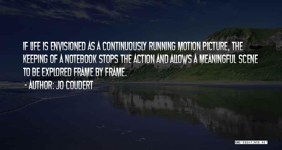 Jo Coudert Quotes: If Life Is Envisioned As A Continuously Running Motion Picture, The Keeping Of A Notebook Stops The Action And Allows