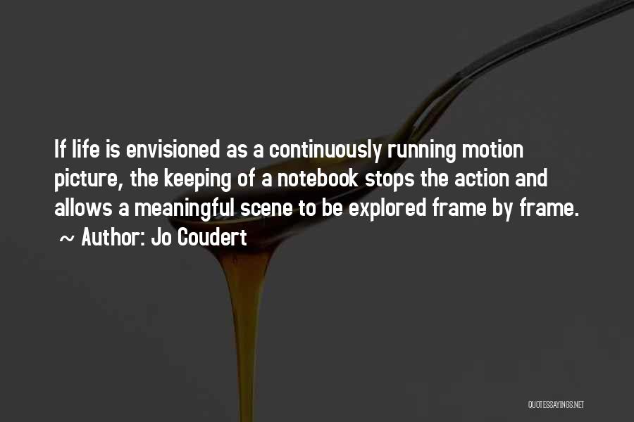 Jo Coudert Quotes: If Life Is Envisioned As A Continuously Running Motion Picture, The Keeping Of A Notebook Stops The Action And Allows