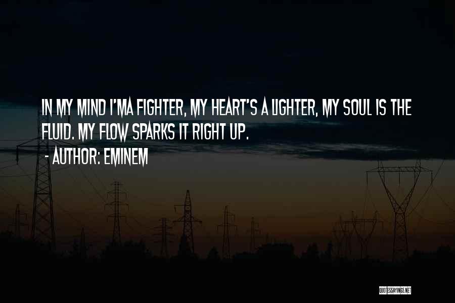 Eminem Quotes: In My Mind I'ma Fighter, My Heart's A Lighter, My Soul Is The Fluid. My Flow Sparks It Right Up.