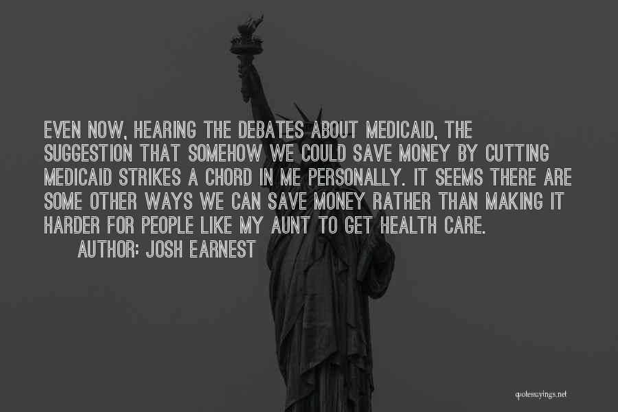 Josh Earnest Quotes: Even Now, Hearing The Debates About Medicaid, The Suggestion That Somehow We Could Save Money By Cutting Medicaid Strikes A