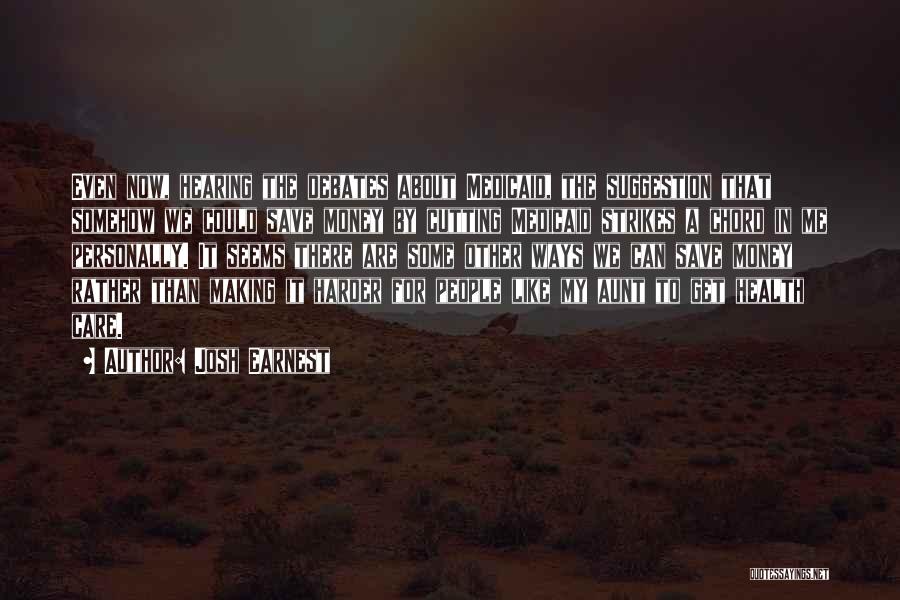Josh Earnest Quotes: Even Now, Hearing The Debates About Medicaid, The Suggestion That Somehow We Could Save Money By Cutting Medicaid Strikes A