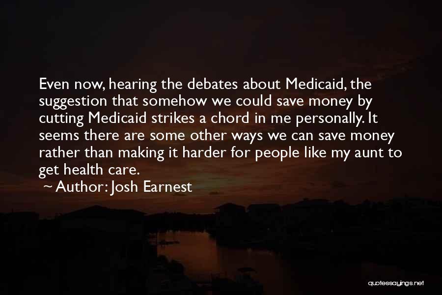 Josh Earnest Quotes: Even Now, Hearing The Debates About Medicaid, The Suggestion That Somehow We Could Save Money By Cutting Medicaid Strikes A
