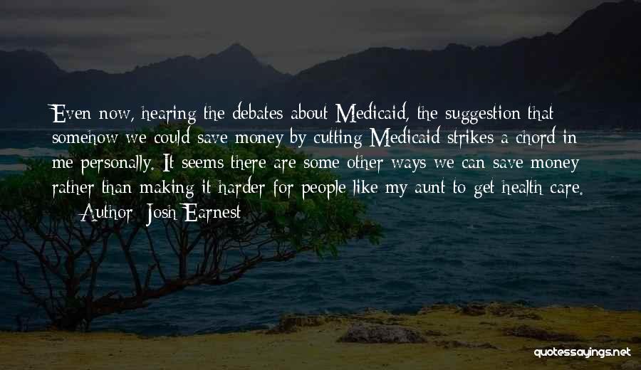 Josh Earnest Quotes: Even Now, Hearing The Debates About Medicaid, The Suggestion That Somehow We Could Save Money By Cutting Medicaid Strikes A