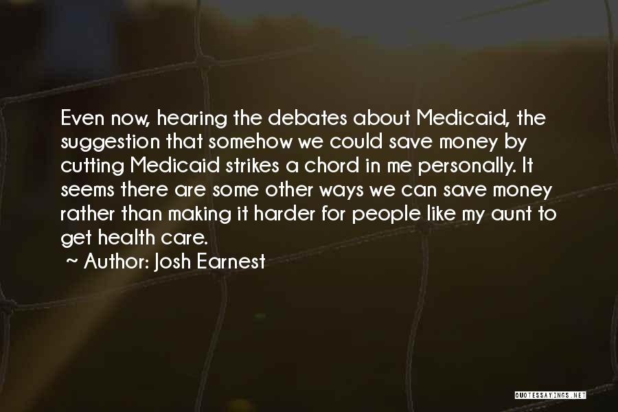 Josh Earnest Quotes: Even Now, Hearing The Debates About Medicaid, The Suggestion That Somehow We Could Save Money By Cutting Medicaid Strikes A