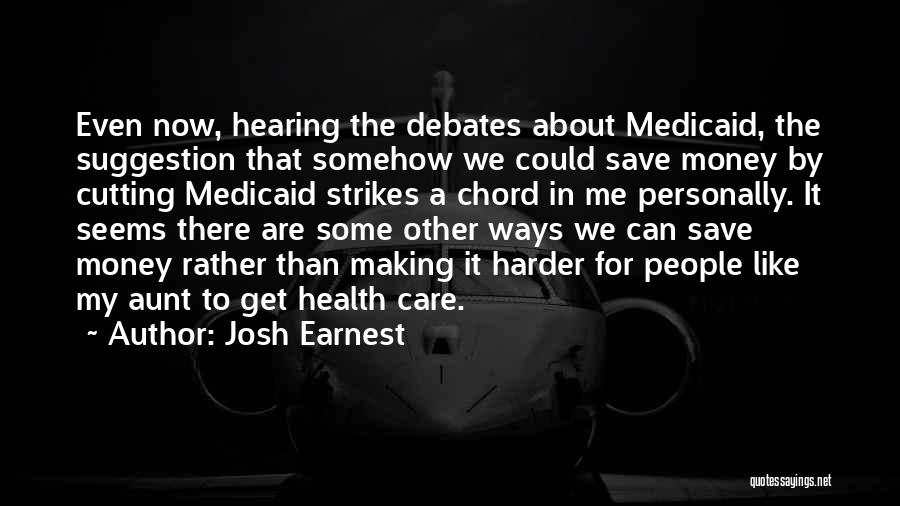 Josh Earnest Quotes: Even Now, Hearing The Debates About Medicaid, The Suggestion That Somehow We Could Save Money By Cutting Medicaid Strikes A