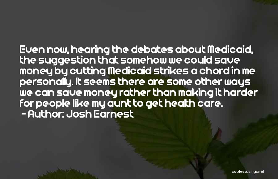 Josh Earnest Quotes: Even Now, Hearing The Debates About Medicaid, The Suggestion That Somehow We Could Save Money By Cutting Medicaid Strikes A