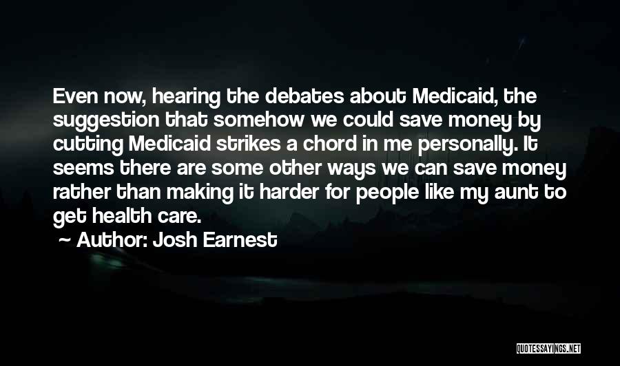 Josh Earnest Quotes: Even Now, Hearing The Debates About Medicaid, The Suggestion That Somehow We Could Save Money By Cutting Medicaid Strikes A