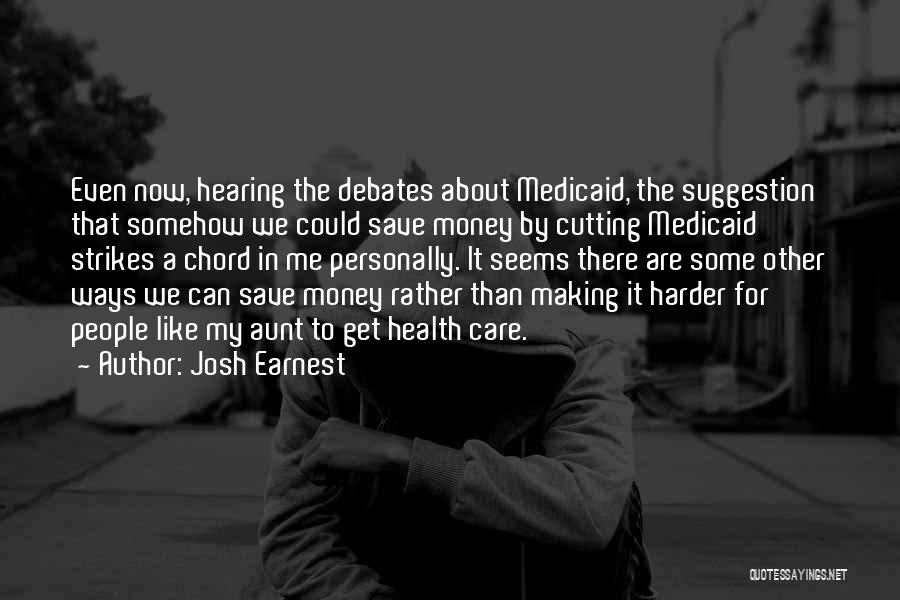 Josh Earnest Quotes: Even Now, Hearing The Debates About Medicaid, The Suggestion That Somehow We Could Save Money By Cutting Medicaid Strikes A