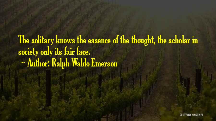 Ralph Waldo Emerson Quotes: The Solitary Knows The Essence Of The Thought, The Scholar In Society Only Its Fair Face.