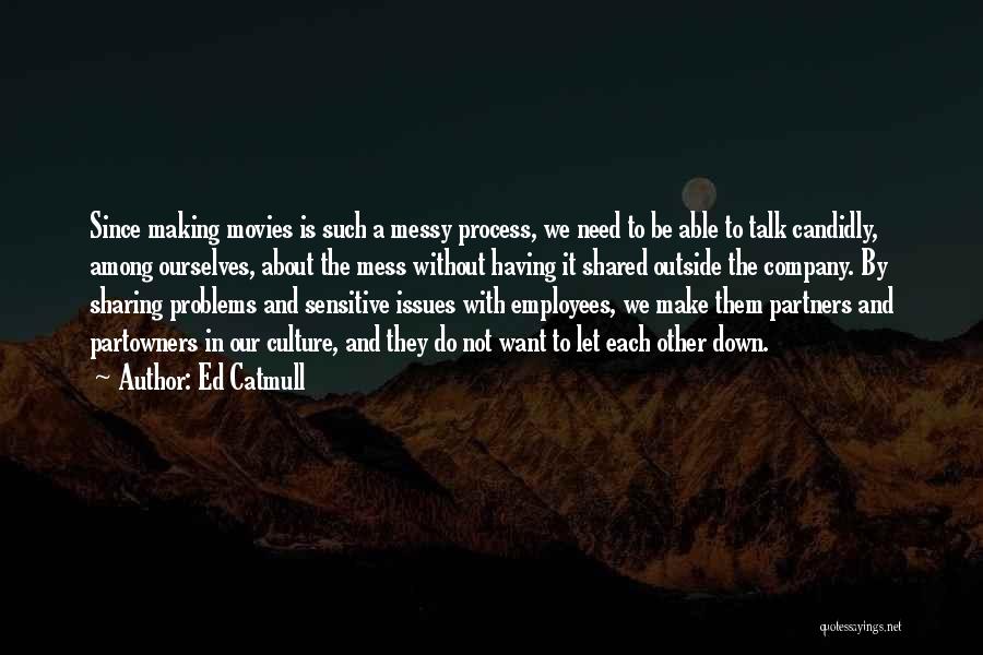 Ed Catmull Quotes: Since Making Movies Is Such A Messy Process, We Need To Be Able To Talk Candidly, Among Ourselves, About The