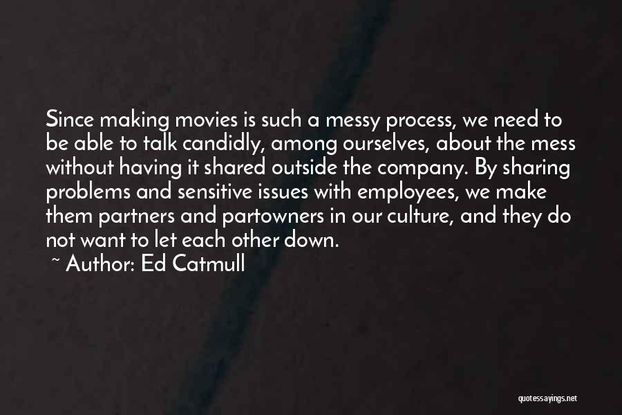 Ed Catmull Quotes: Since Making Movies Is Such A Messy Process, We Need To Be Able To Talk Candidly, Among Ourselves, About The