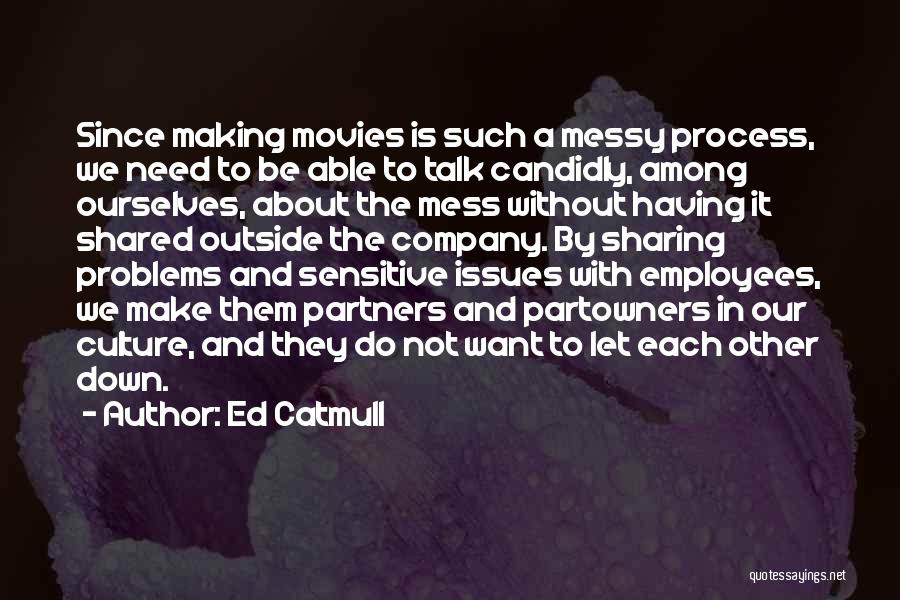 Ed Catmull Quotes: Since Making Movies Is Such A Messy Process, We Need To Be Able To Talk Candidly, Among Ourselves, About The