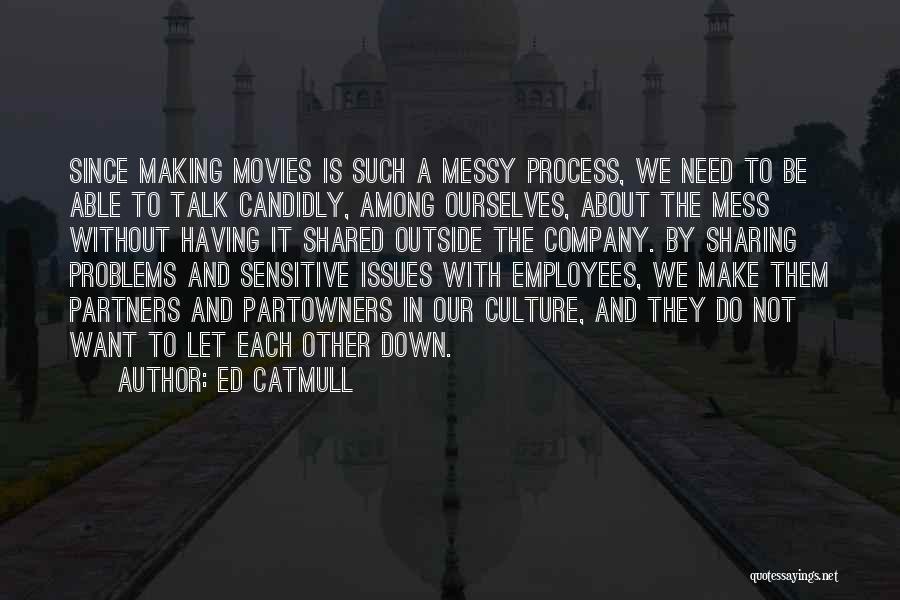 Ed Catmull Quotes: Since Making Movies Is Such A Messy Process, We Need To Be Able To Talk Candidly, Among Ourselves, About The