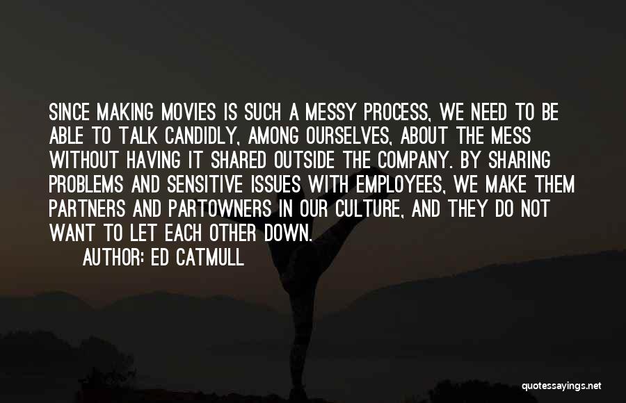 Ed Catmull Quotes: Since Making Movies Is Such A Messy Process, We Need To Be Able To Talk Candidly, Among Ourselves, About The