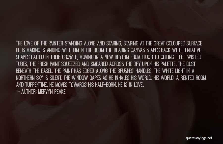 Mervyn Peake Quotes: The Love Of The Painter Standing Alone And Staring, Staring At The Great Coloured Surface He Is Making. Standing With