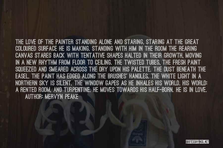 Mervyn Peake Quotes: The Love Of The Painter Standing Alone And Staring, Staring At The Great Coloured Surface He Is Making. Standing With