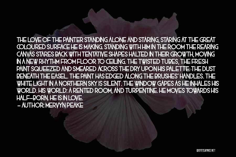 Mervyn Peake Quotes: The Love Of The Painter Standing Alone And Staring, Staring At The Great Coloured Surface He Is Making. Standing With