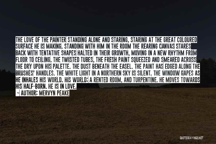 Mervyn Peake Quotes: The Love Of The Painter Standing Alone And Staring, Staring At The Great Coloured Surface He Is Making. Standing With