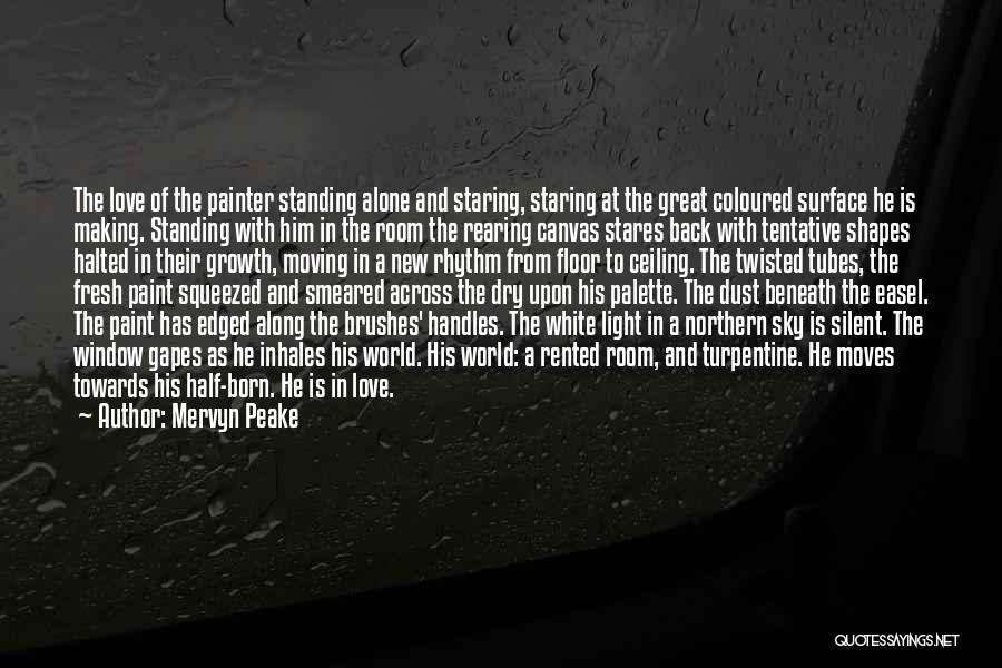 Mervyn Peake Quotes: The Love Of The Painter Standing Alone And Staring, Staring At The Great Coloured Surface He Is Making. Standing With