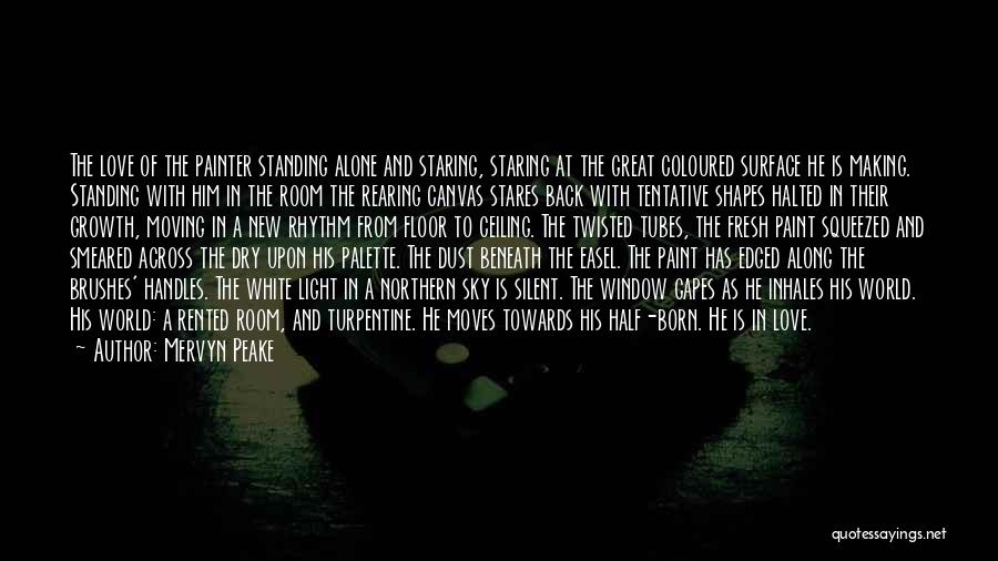 Mervyn Peake Quotes: The Love Of The Painter Standing Alone And Staring, Staring At The Great Coloured Surface He Is Making. Standing With