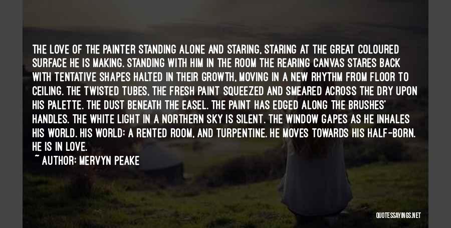 Mervyn Peake Quotes: The Love Of The Painter Standing Alone And Staring, Staring At The Great Coloured Surface He Is Making. Standing With