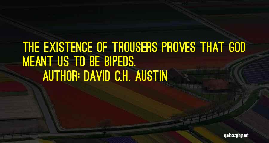 David C.H. Austin Quotes: The Existence Of Trousers Proves That God Meant Us To Be Bipeds.