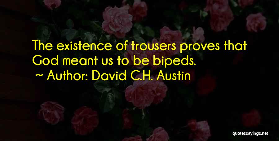 David C.H. Austin Quotes: The Existence Of Trousers Proves That God Meant Us To Be Bipeds.