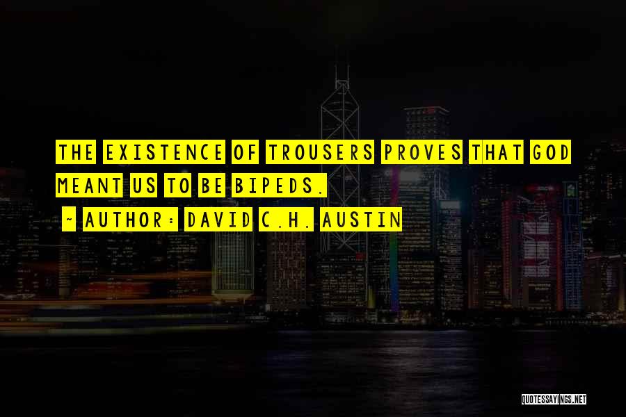 David C.H. Austin Quotes: The Existence Of Trousers Proves That God Meant Us To Be Bipeds.