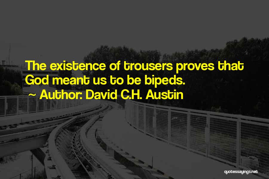 David C.H. Austin Quotes: The Existence Of Trousers Proves That God Meant Us To Be Bipeds.