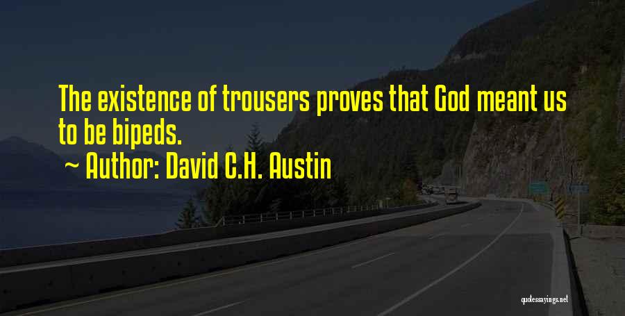 David C.H. Austin Quotes: The Existence Of Trousers Proves That God Meant Us To Be Bipeds.