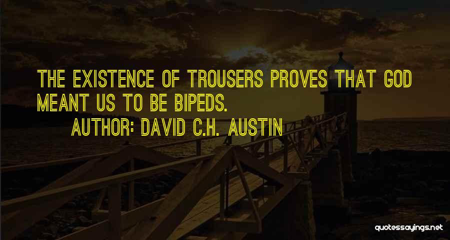 David C.H. Austin Quotes: The Existence Of Trousers Proves That God Meant Us To Be Bipeds.